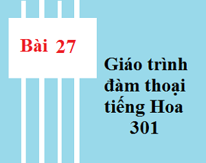 Bài 27 Giáo trình 301 - Tự học tiếng trung