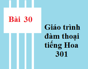 Bài 30 Giáo trình 301- Tự học tiếng trung