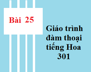 Bài 25 Giáo trình 301- Tự học tiếng trung