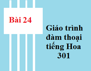 Bài 24 Giáo trình 301 - Tự học tiếng trung