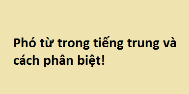 Phó từ trong tiếng trung và cách phân biệt!