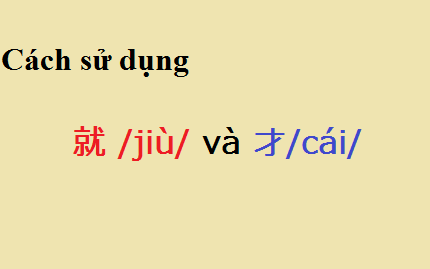 Cách sử dụng 就 /jiù/ và 才/cái/ Cách sử dụng 就 /jiù/ và 才/cái/
