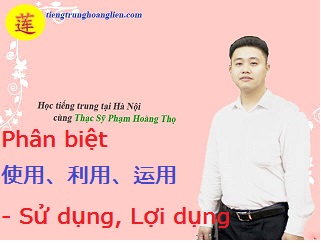 Phân biệt 使用、利用、运用 - Sử dụng, Lợi dụng, Vận dụng Phân biệt 使用、利用、运用 - Sử dụng, Lợi dụng, Vận dụng