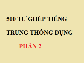 500 Từ ghép tiếng trung thông dụng PHẦN 2