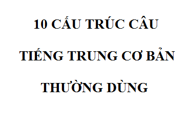 10 cấu trúc câu tiếng trung cơ bản hay dùng!