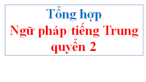 Tổng hợp ngữ pháp quyển 2 Giáo trình Hán Ngữ 